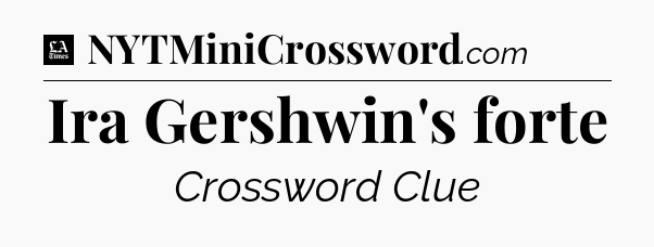 Ira Gershwin's forte - LA Times Crossword