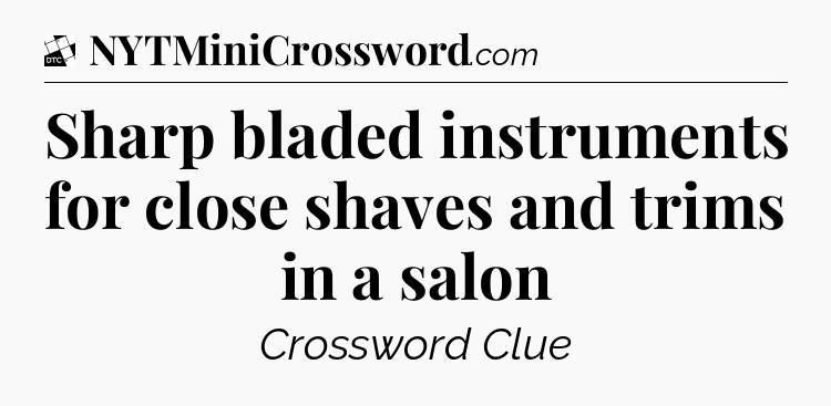 Sharp bladed instruments for close shaves and trims in a salon - Daily Themed Classic Crossword