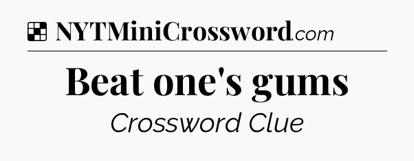 Solution: Beat one's gums - NYT Crossword