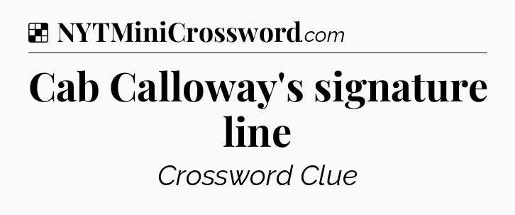Solution: Cab Calloway's signature line - NYT Crossword