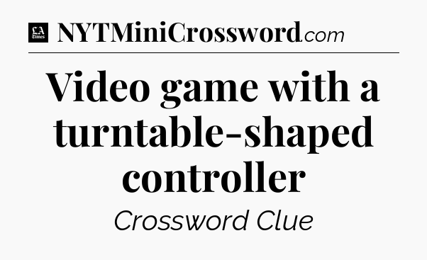 Video game with a turntable-shaped controller - LA Times Crossword