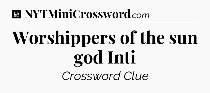 Worshippers of the sun god Inti - LA Times Crossword