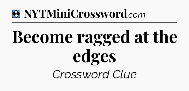 Solution: Become ragged at the edges - NYT Mini Crossword