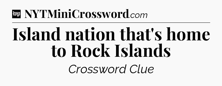 Island nation that's home to Rock Islands Crossword Clue