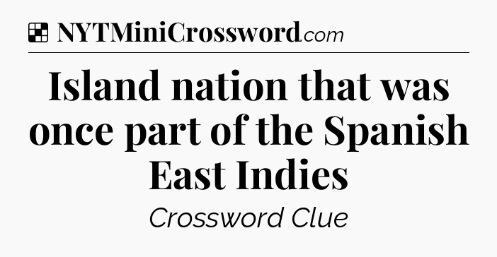 Solution: Island nation that was once part of the Spanish East Indies - NYT Crossword
