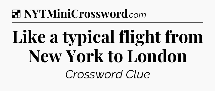 Solution: Like a typical flight from New York to London - NYT Crossword