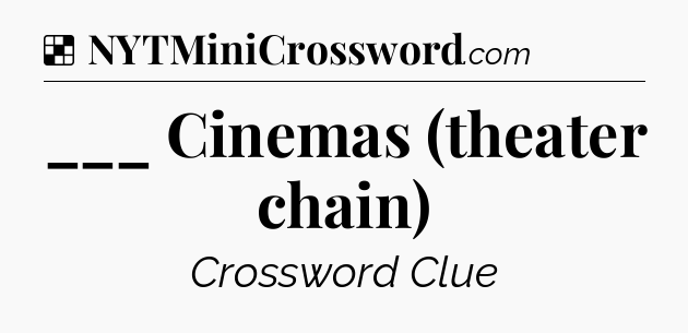 Solution: ___ Cinemas (theater chain) - NYT Crossword