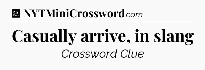 Casually arrive, in slang - LA Times Crossword
