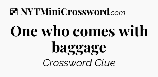 Solution: One who comes with baggage - NYT Crossword