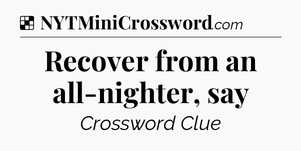 Solution: Recover from an all-nighter, say - NYT Crossword
