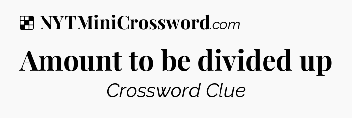 Solution: Amount to be divided up - NYT Crossword