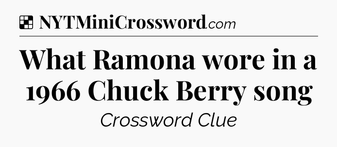 Solution: What Ramona wore in a 1966 Chuck Berry song - NYT Crossword