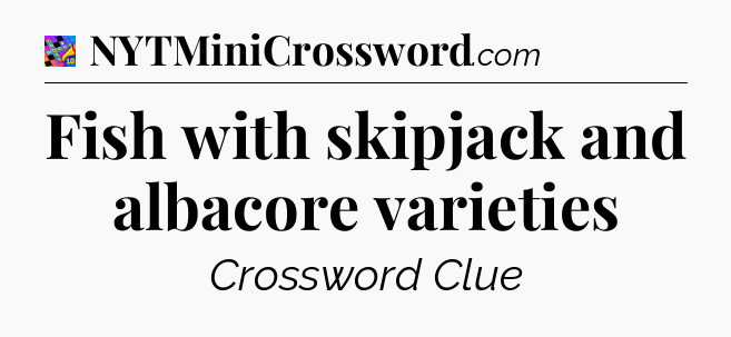 Fish with skipjack and albacore varieties Crossword Clue