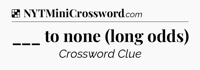 Solution: ___ to none (long odds) - NYT Crossword
