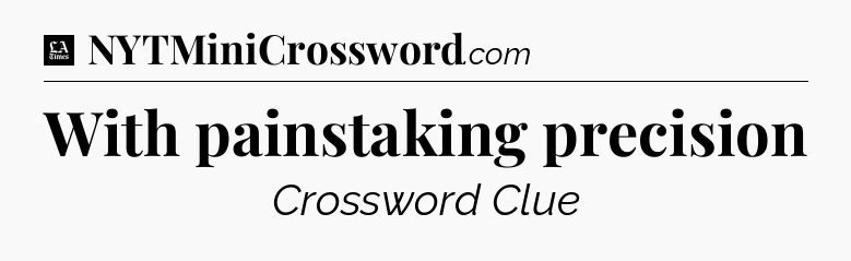 With painstaking precision - LA Times Crossword