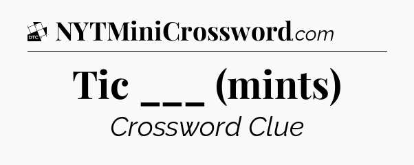 Tic ___ (mints) - Daily Themed Classic Crossword