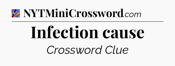 Infection cause Crossword Clue