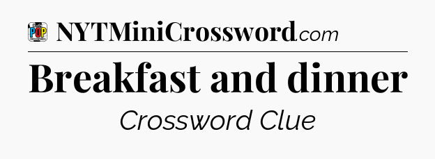 Breakfast and dinner Crossword Clue