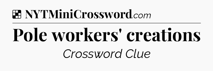 Solution: Pole workers' creations - NYT Crossword