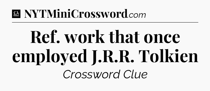 Ref. work that once employed J.R.R. Tolkien - LA Times Crossword