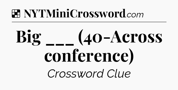 Solution: Big ___ (40-Across conference) - NYT Crossword