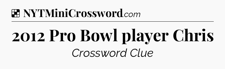 Solution: 2012 Pro Bowl player Chris - NYT Crossword