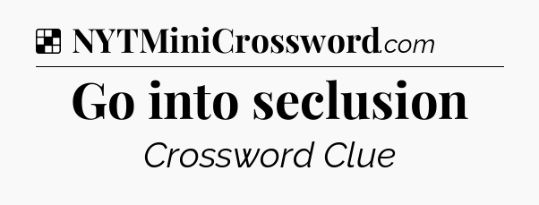 Solution: Go into seclusion - NYT Crossword
