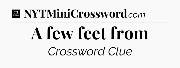 A few feet from - LA Times Crossword