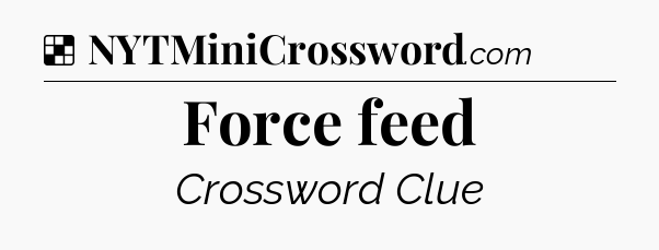 Solution: Force feed - NYT Crossword