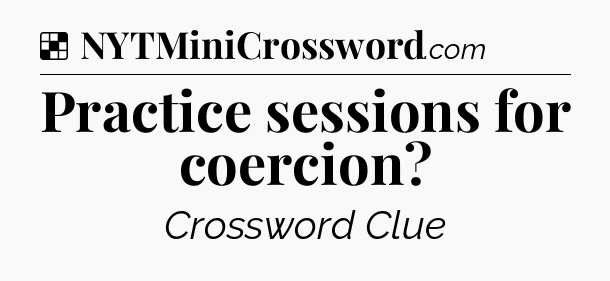 Solution: Practice sessions for coercion - NYT Crossword