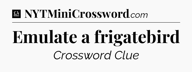 Emulate a frigatebird - LA Times Crossword