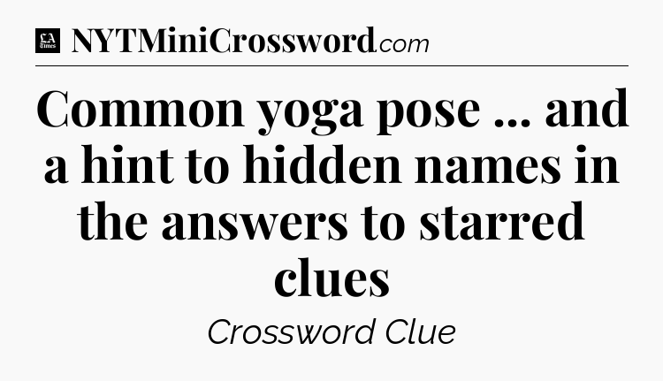 Common yoga pose ... and a hint to hidden names in the answers to starred clues - LA Times Crossword