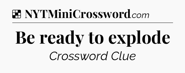 Solution: Be ready to explode - NYT Crossword
