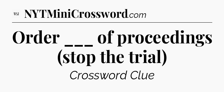 Order ___ of proceedings (stop the trial) - WSJ Crossword