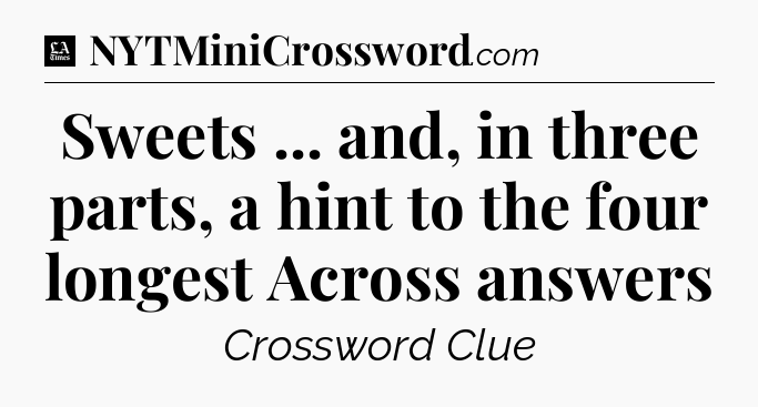 Sweets ... and, in three parts, a hint to the four longest Across answers - LA Times Crossword