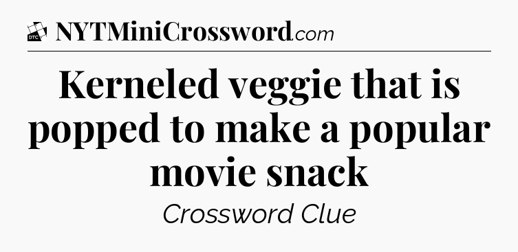Kerneled veggie that is popped to make a popular movie snack - Daily Themed Classic Crossword