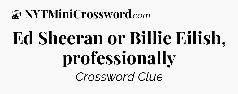 Ed Sheeran or Billie Eilish, professionally - Daily Themed Classic Crossword