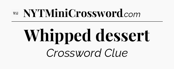 Whipped dessert - WSJ Crossword
