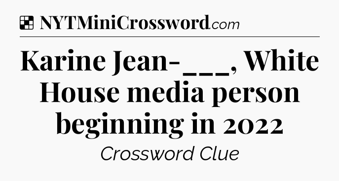 Solution: Karine Jean-___, White House media person beginning in 2022 - NYT Crossword