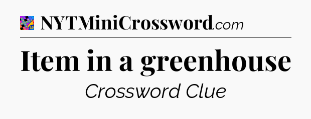Item in a greenhouse Crossword Clue
