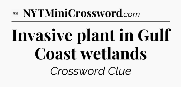 Invasive plant in Gulf Coast wetlands - WSJ Crossword