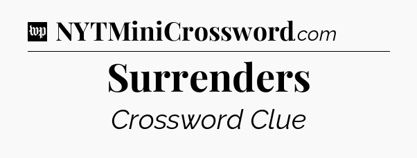 Surrenders Crossword Clue