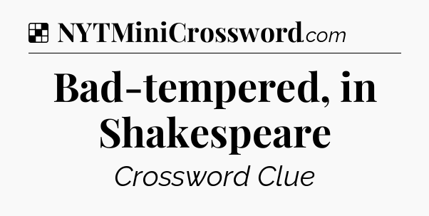 Solution: Bad-tempered, in Shakespeare - NYT Crossword