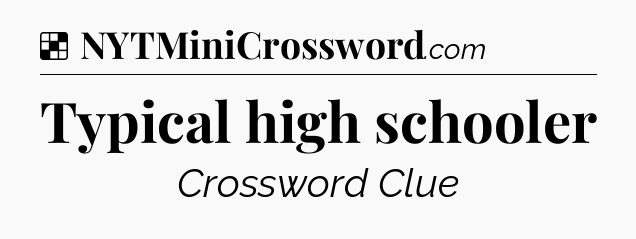 Solution: Typical high schooler - NYT Crossword
