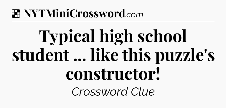 Solution: Typical high school student ... like this puzzle's constructor - NYT Crossword