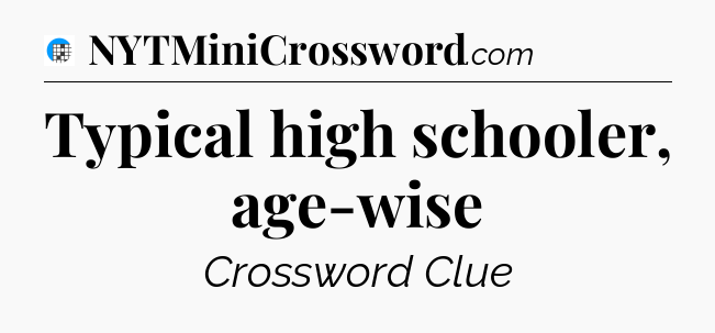 Typical high schooler, age-wise Crossword Clue