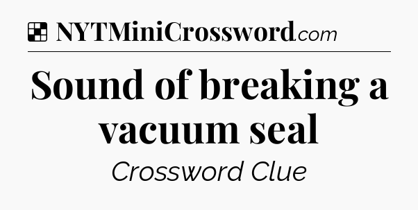 Solution: Sound of breaking a vacuum seal - NYT Crossword