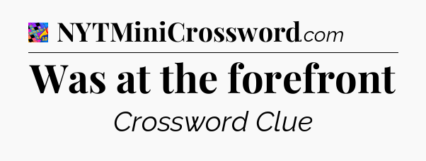 Was at the forefront Crossword Clue