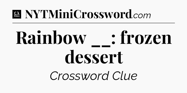 Rainbow __: frozen dessert - LA Times Crossword