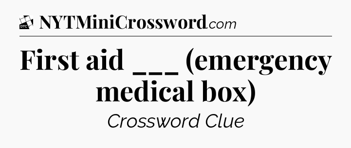 First aid ___ (emergency medical box) - Daily Themed Classic Crossword